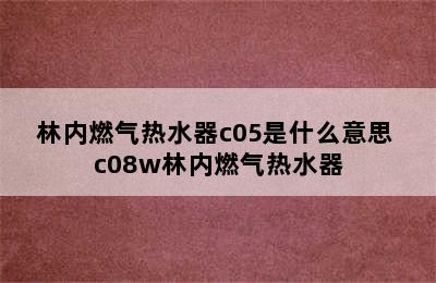 林内燃气热水器c05是什么意思 c08w林内燃气热水器